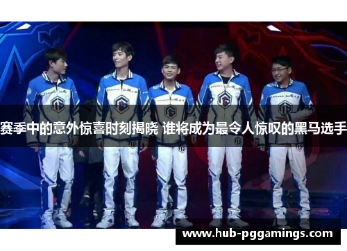 赛季中的意外惊喜时刻揭晓 谁将成为最令人惊叹的黑马选手