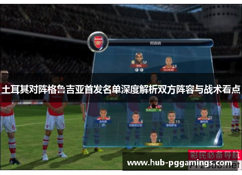 土耳其对阵格鲁吉亚首发名单深度解析双方阵容与战术看点 土耳其对阵格鲁吉亚首发名单深度解析双方阵容与战术看点