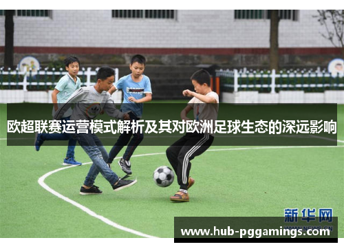 欧超联赛运营模式解析及其对欧洲足球生态的深远影响