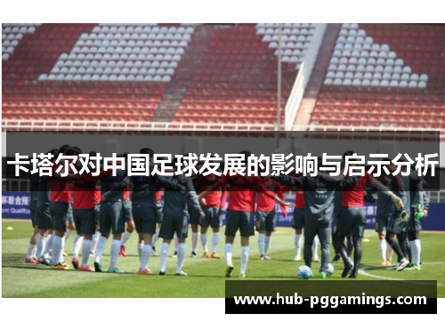 卡塔尔对中国足球发展的影响与启示分析 卡塔尔对中国足球发展的影响与启示分析