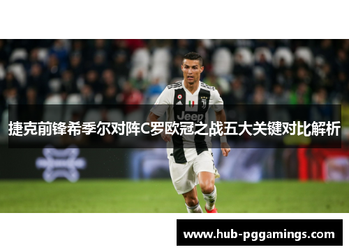 捷克前锋希季尔对阵C罗欧冠之战五大关键对比解析 捷克前锋希季尔对阵C罗欧冠之战五大关键对比解析
