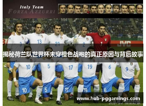 揭秘荷兰队世界杯未穿橙色战袍的真正原因与背后故事 揭秘荷兰队世界杯未穿橙色战袍的真正原因与背后故事