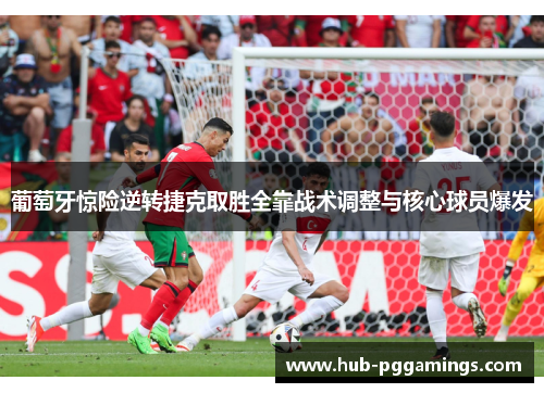 葡萄牙惊险逆转捷克取胜全靠战术调整与核心球员爆发