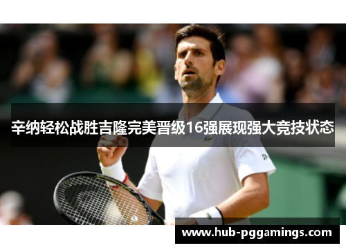 辛纳轻松战胜吉隆完美晋级16强展现强大竞技状态
