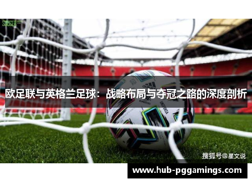 欧足联与英格兰足球:战略布局与夺冠之路的深度剖析 欧足联与英格兰足球:战略布局与夺冠之路的深度剖析