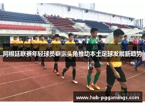 阿根廷联赛年轻球员崭露头角推动本土足球发展新趋势 阿根廷联赛年轻球员崭露头角推动本土足球发展新趋势