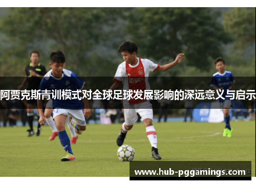 阿贾克斯青训模式对全球足球发展影响的深远意义与启示 阿贾克斯青训模式对全球足球发展影响的深远意义与启示