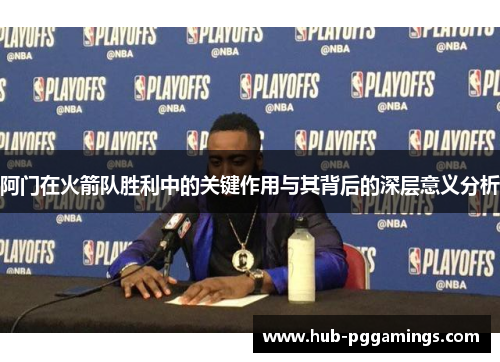 阿门在火箭队胜利中的关键作用与其背后的深层意义分析 阿门在火箭队胜利中的关键作用与其背后的深层意义分析