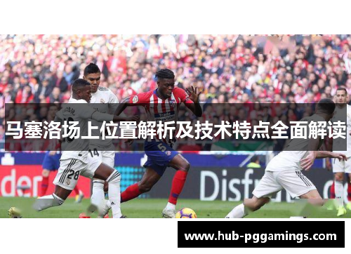 马塞洛场上位置解析及技术特点全面解读