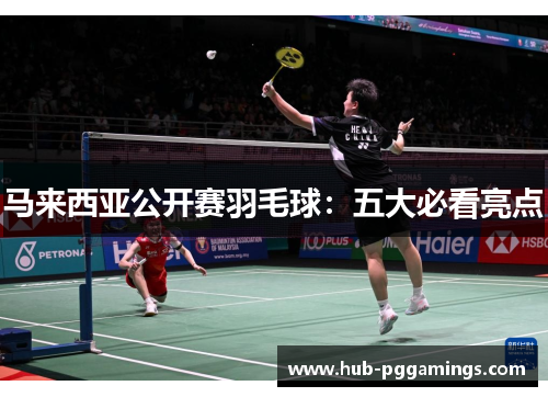 马来西亚公开赛羽毛球：五大必看亮点