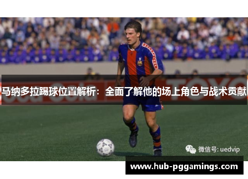 马纳多拉踢球位置解析：全面了解他的场上角色与战术贡献