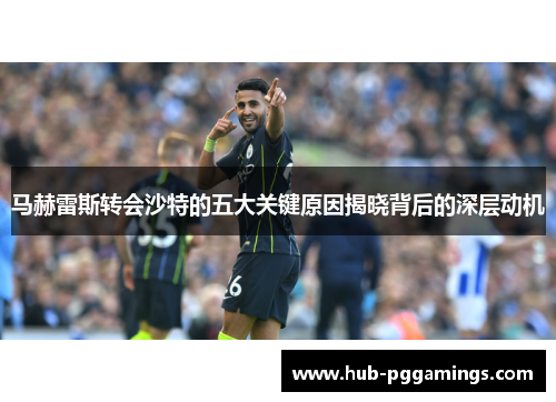 马赫雷斯转会沙特的五大关键原因揭晓背后的深层动机