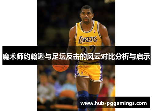 魔术师约翰逊与足坛反击的风云对比分析与启示