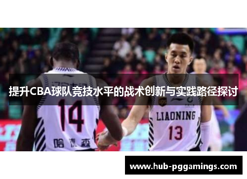 提升CBA球队竞技水平的战术创新与实践路径探讨