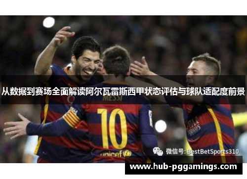 从数据到赛场全面解读阿尔瓦雷斯西甲状态评估与球队适配度前景