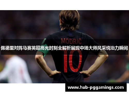 佩德里对阵马赛英超高光时刻全解析展现中场大师风采统治力瞬间