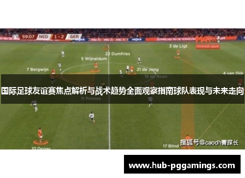 国际足球友谊赛焦点解析与战术趋势全面观察指南球队表现与未来走向