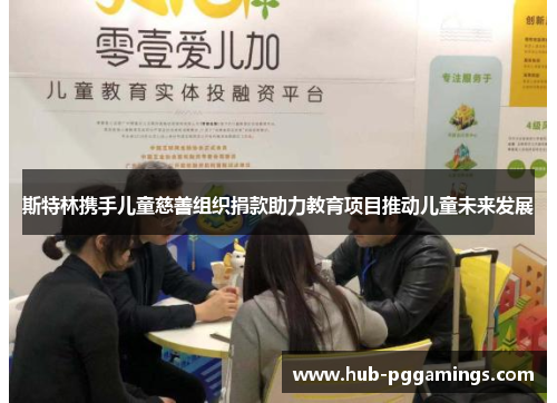 斯特林携手儿童慈善组织捐款助力教育项目推动儿童未来发展