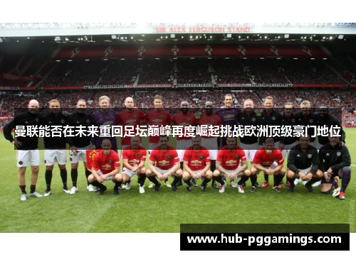 曼联能否在未来重回足坛巅峰再度崛起挑战欧洲顶级豪门地位