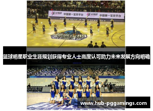 篮球明星职业生涯规划获得专业人士高度认可助力未来发展方向明确 篮球明星职业生涯规划获得专业人士高度认可助力未来发展方向明确