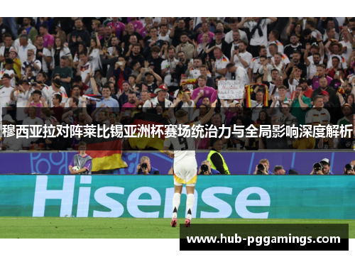 穆西亚拉对阵莱比锡亚洲杯赛场统治力与全局影响深度解析 穆西亚拉对阵莱比锡亚洲杯赛场统治力与全局影响深度解析