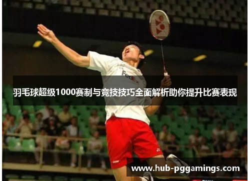 羽毛球超级1000赛制与竞技技巧全面解析助你提升比赛表现