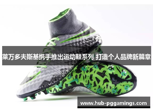 莱万多夫斯基携手推出运动鞋系列 打造个人品牌新篇章