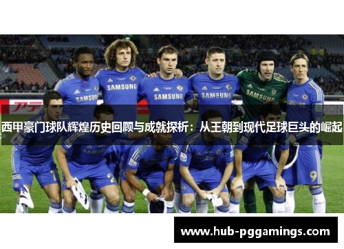 西甲豪门球队辉煌历史回顾与成就探析：从王朝到现代足球巨头的崛起