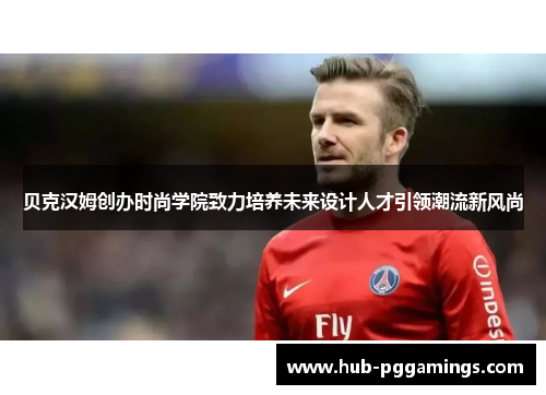 贝克汉姆创办时尚学院致力培养未来设计人才引领潮流新风尚