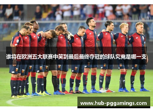 谁将在欧洲五大联赛中笑到最后最终夺冠的球队究竟是哪一支