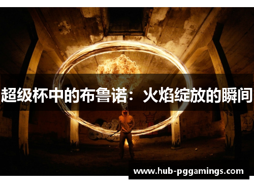 超级杯中的布鲁诺：火焰绽放的瞬间