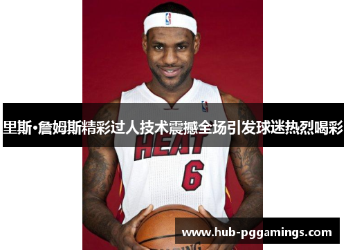 里斯·詹姆斯精彩过人技术震撼全场引发球迷热烈喝彩