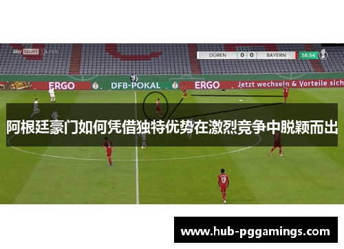 阿根廷豪门如何凭借独特优势在激烈竞争中脱颖而出